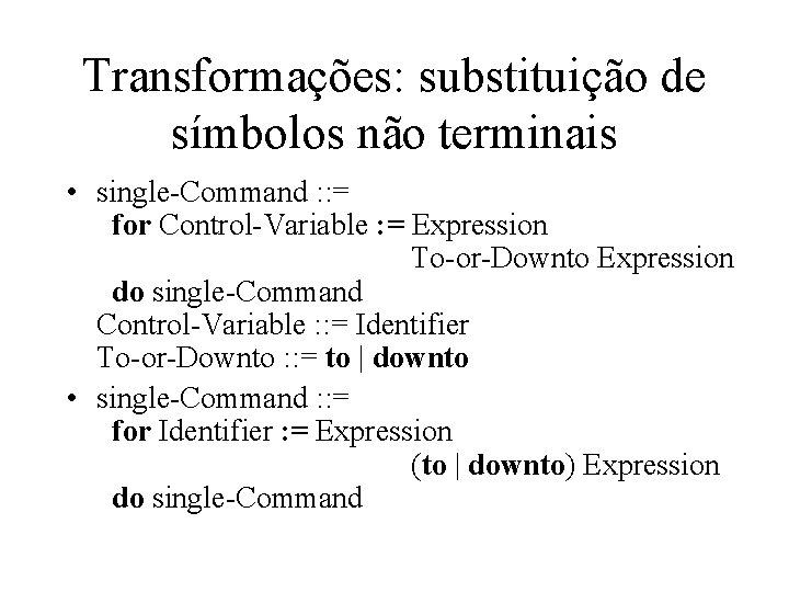 Transformações: substituição de símbolos não terminais • single-Command : : = for Control-Variable :