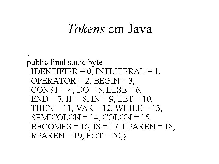 Tokens em Java … public final static byte IDENTIFIER = 0, INTLITERAL = 1,