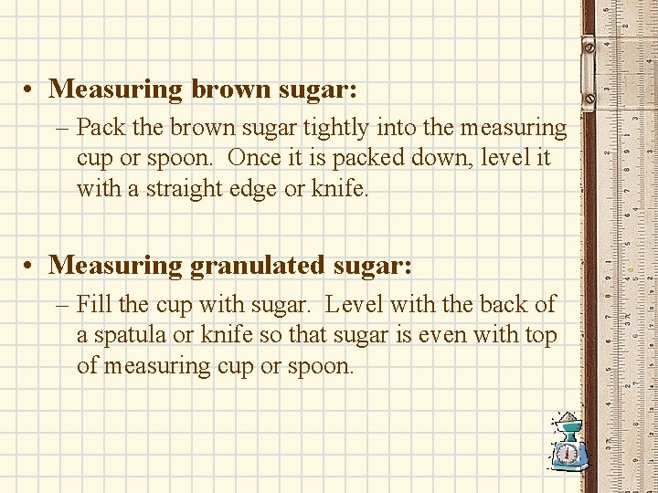  • Measuring brown sugar: – Pack the brown sugar tightly into the measuring