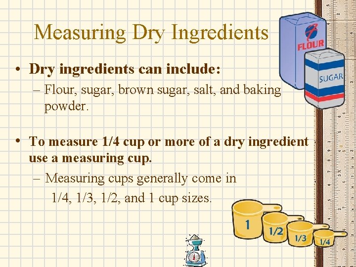 Measuring Dry Ingredients • Dry ingredients can include: – Flour, sugar, brown sugar, salt,