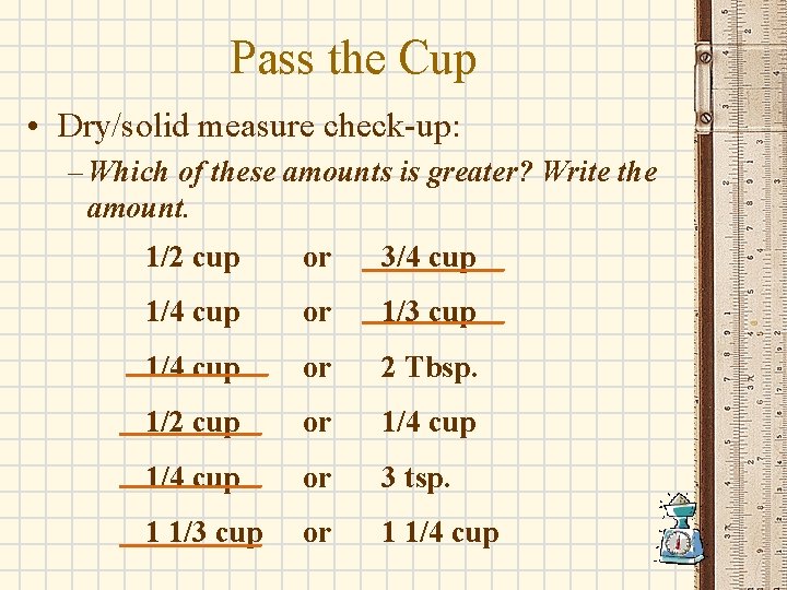 Pass the Cup • Dry/solid measure check-up: – Which of these amounts is greater?
