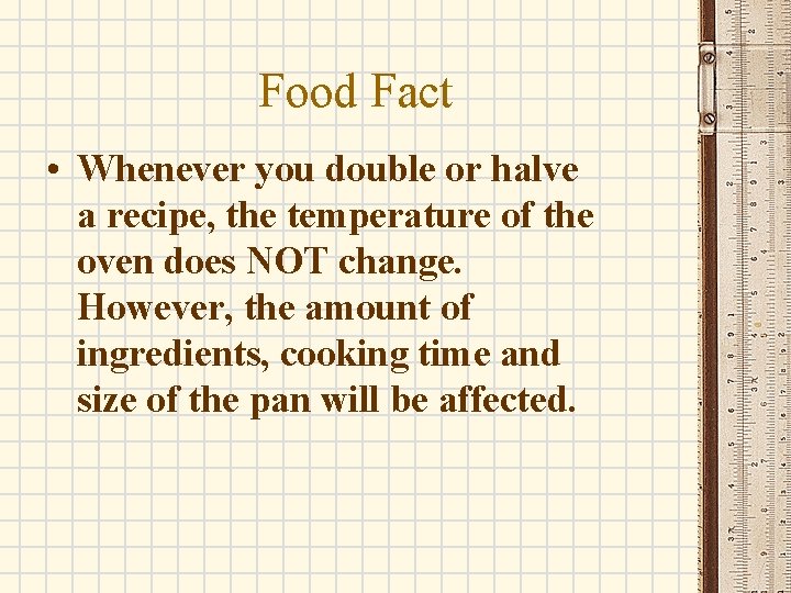 Food Fact • Whenever you double or halve a recipe, the temperature of the