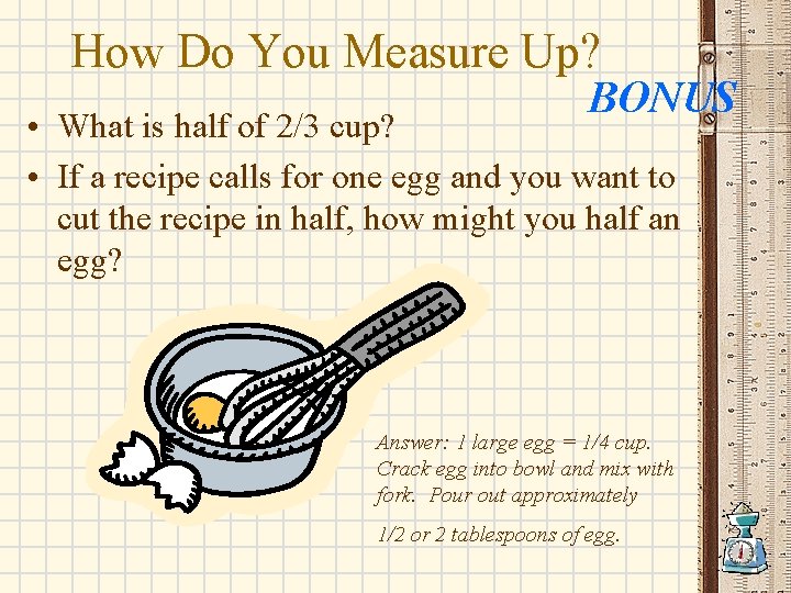 How Do You Measure Up? BONUS • What is half of 2/3 cup? •