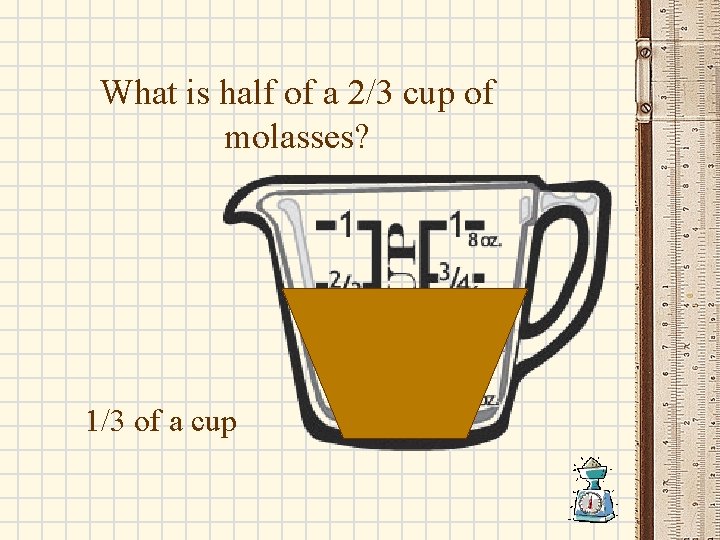 What is half of a 2/3 cup of molasses? 1/3 of a cup 