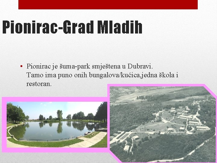 Pionirac-Grad Mladih • Pionirac je šuma-park smještena u Dubravi. Tamo ima puno onih bungalova/kućica,