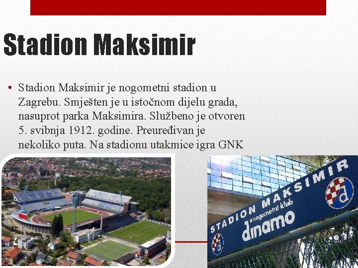 Stadion Maksimir • Stadion Maksimir je nogometni stadion u Zagrebu. Smješten je u istočnom