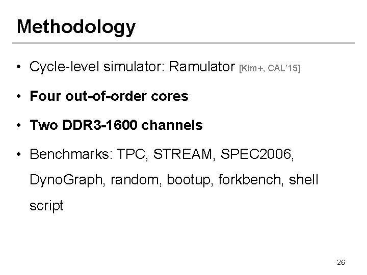 Methodology • Cycle-level simulator: Ramulator [Kim+, CAL’ 15] • Four out-of-order cores • Two