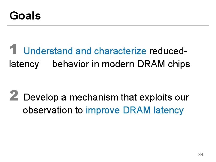 Goals 1 Understand characterize reducedlatency behavior in modern DRAM chips 2 Develop a mechanism
