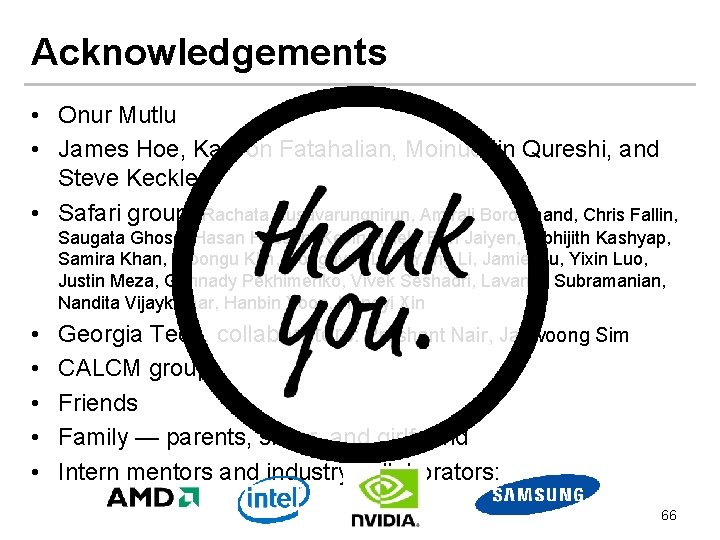 Acknowledgements • Onur Mutlu • James Hoe, Kayvon Fatahalian, Moinuddin Qureshi, and Steve Keckler