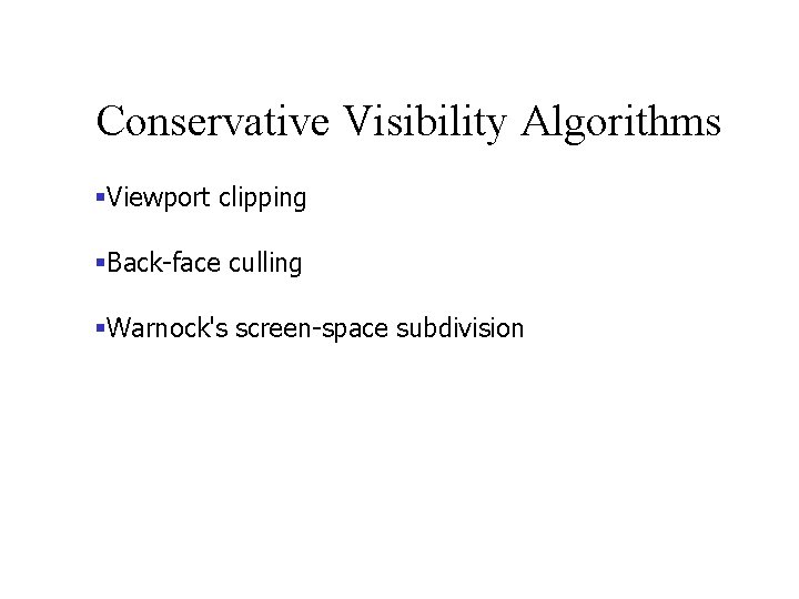 Conservative Visibility Algorithms §Viewport clipping §Back-face culling §Warnock's screen-space subdivision 