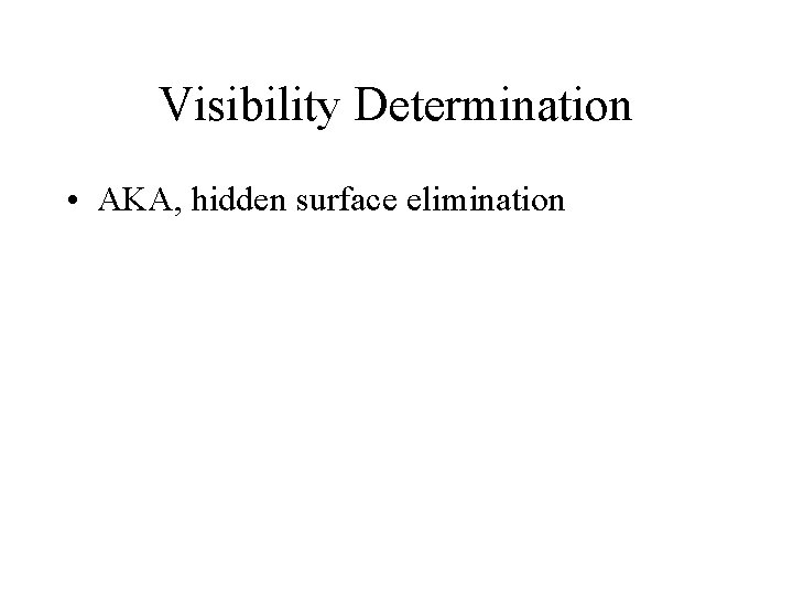 Visibility Determination • AKA, hidden surface elimination 