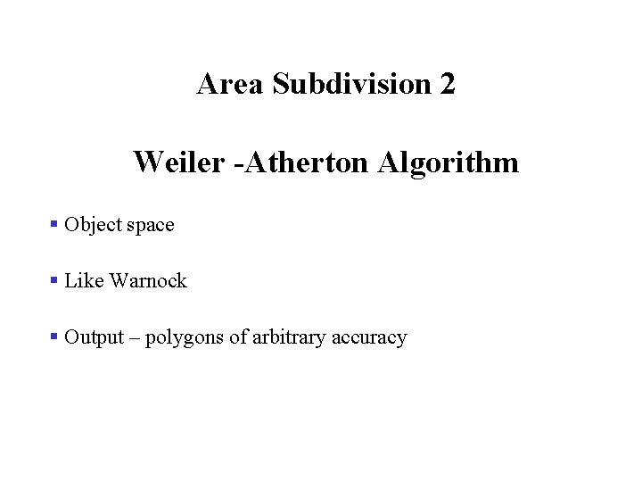 Area Subdivision 2 Weiler -Atherton Algorithm § Object space § Like Warnock § Output