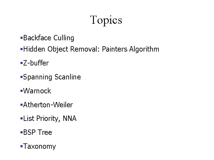 Topics §Backface Culling §Hidden Object Removal: Painters Algorithm §Z-buffer §Spanning Scanline §Warnock §Atherton-Weiler §List