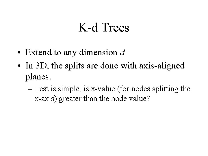 K-d Trees • Extend to any dimension d • In 3 D, the splits