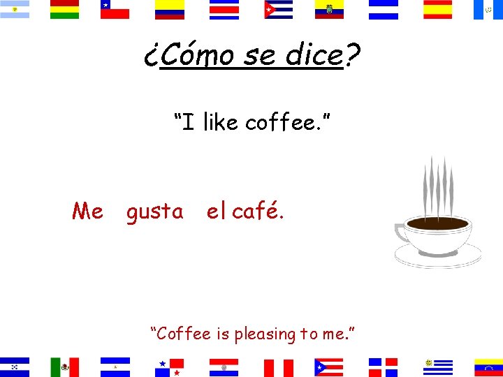 ¿Cómo se dice? “I like coffee. ” Me gusta el café. “Coffee is pleasing