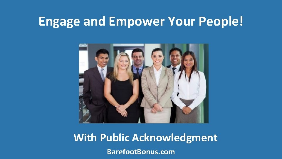 Engage and Empower Your People! With Public Acknowledgment Barefoot. Bonus. com 