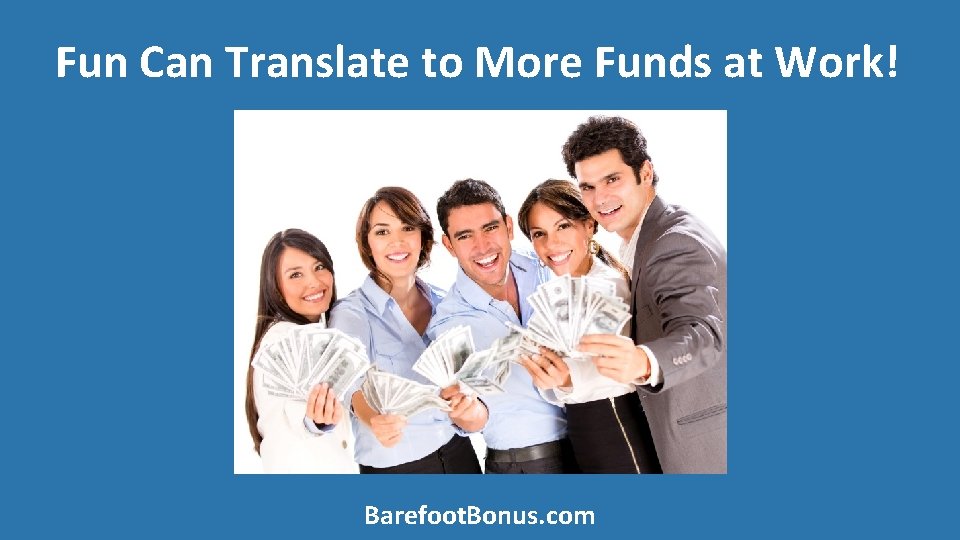 Fun Can Translate to More Funds at Work! Barefoot. Bonus. com 