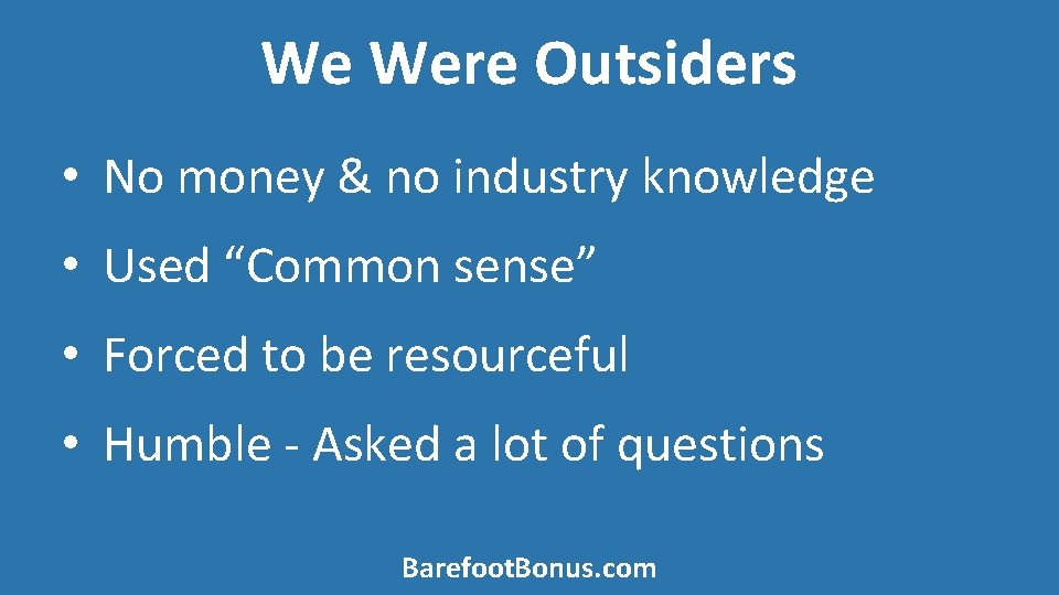 We Were Outsiders • No money & no industry knowledge • Used “Common sense”