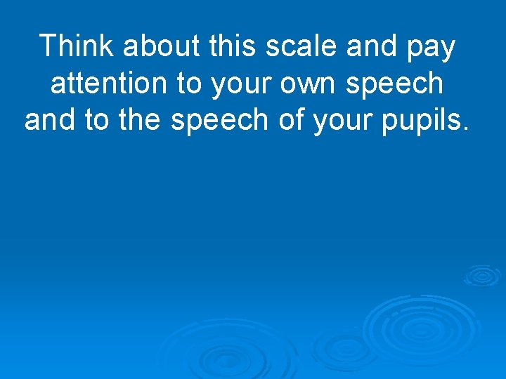 Think about this scale and pay attention to your own speech and to the