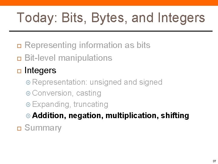Today: Bits, Bytes, and Integers Representing information as bits Bit-level manipulations Integers Representation: unsigned