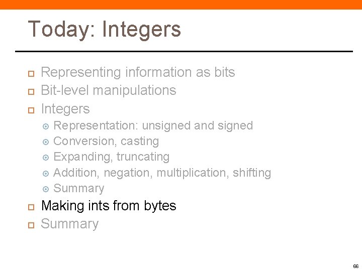 Today: Integers Representing information as bits Bit-level manipulations Integers Representation: unsigned and signed Conversion,