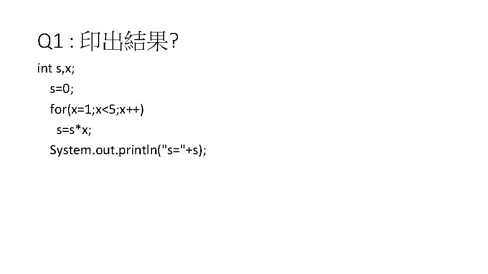 Q 1 : 印出結果? int s, x; s=0; for(x=1; x<5; x++) s=s*x; System. out.