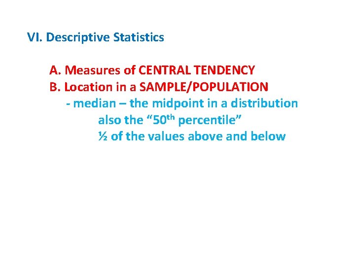 VI. Descriptive Statistics A. Measures of CENTRAL TENDENCY B. Location in a SAMPLE/POPULATION -
