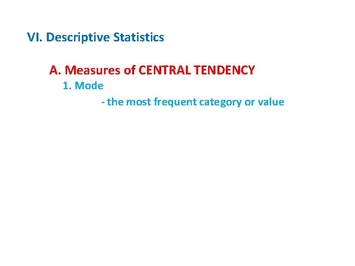 VI. Descriptive Statistics A. Measures of CENTRAL TENDENCY 1. Mode - the most frequent
