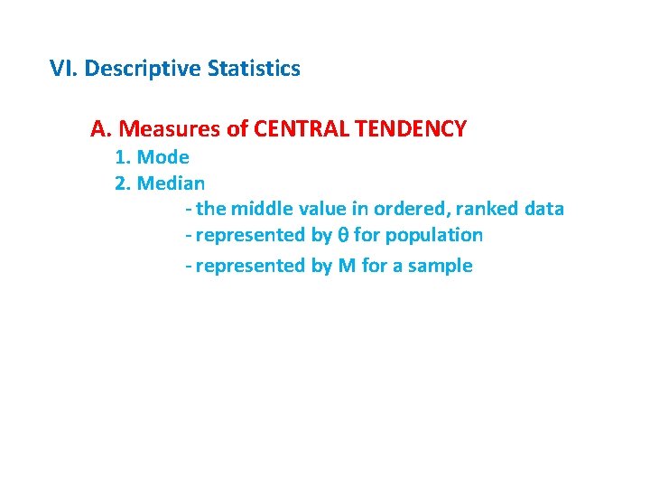 VI. Descriptive Statistics A. Measures of CENTRAL TENDENCY 1. Mode 2. Median - the