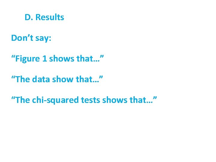 D. Results Don’t say: “Figure 1 shows that…” “The data show that…” “The chi-squared