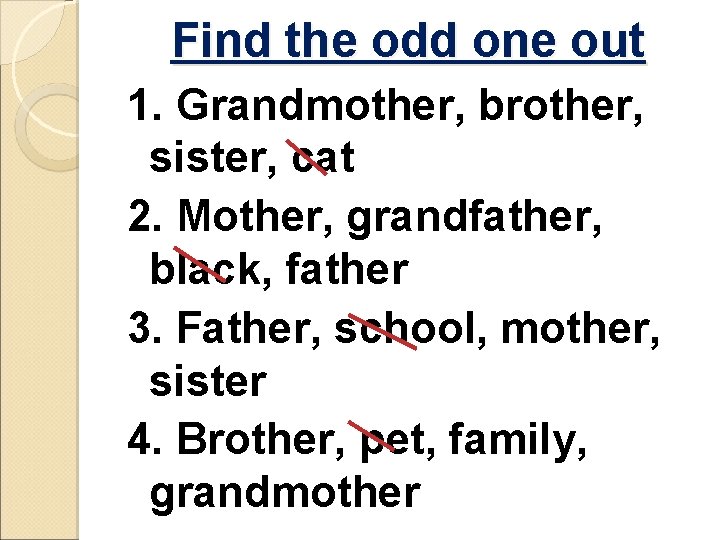 Find the odd one out 1. Grandmother, brother, sister, cat 2. Mother, grandfather, black,