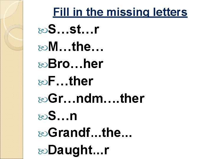 Fill in the missing letters S…st…r M…the… Bro…her F…ther Gr…ndm…. ther S…n Grandf…the… Daught…r