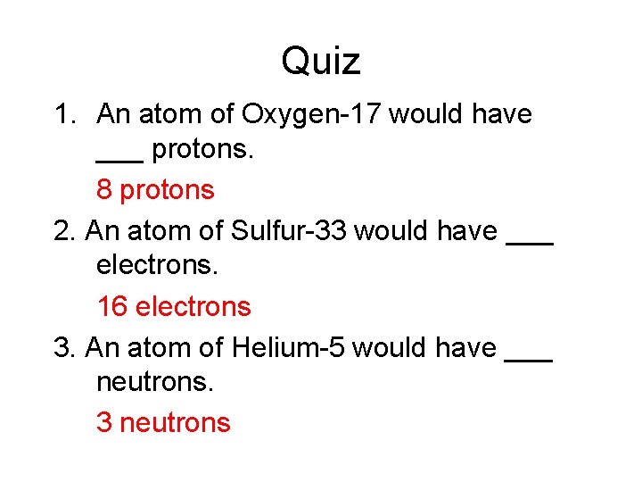 Quiz 1. An atom of Oxygen-17 would have ___ protons. 8 protons 2. An