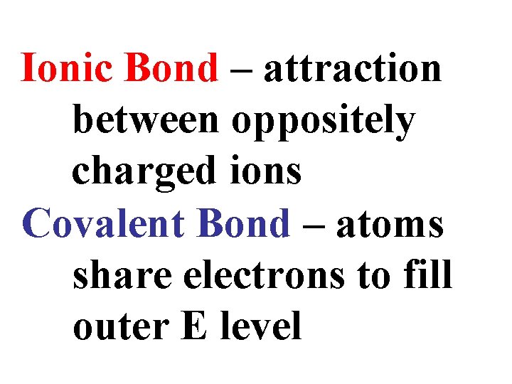 Ionic Bond – attraction between oppositely charged ions Covalent Bond – atoms share electrons