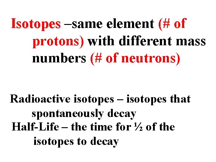 Isotopes –same element (# of protons) with different mass numbers (# of neutrons) Radioactive