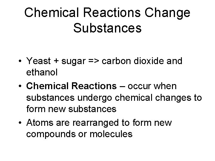 Chemical Reactions Change Substances • Yeast + sugar => carbon dioxide and ethanol •