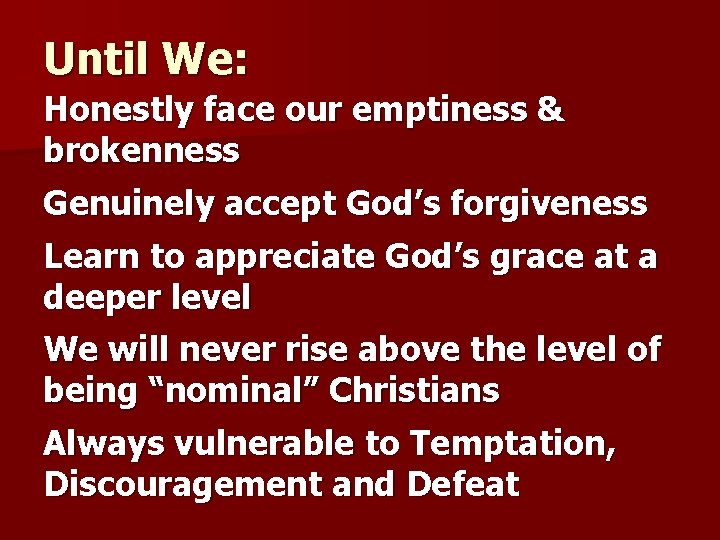 Until We: Honestly face our emptiness & brokenness Genuinely accept God’s forgiveness Learn to