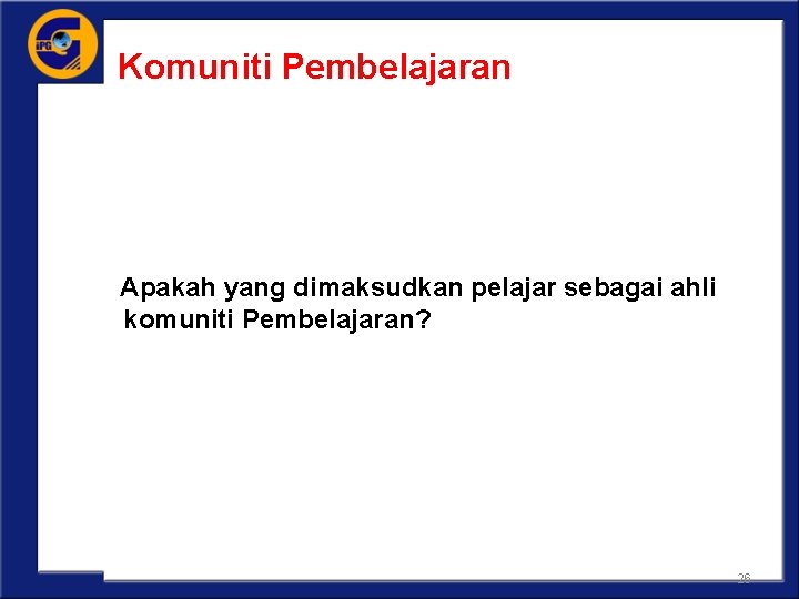 Komuniti Pembelajaran Apakah yang dimaksudkan pelajar sebagai ahli komuniti Pembelajaran? 26 