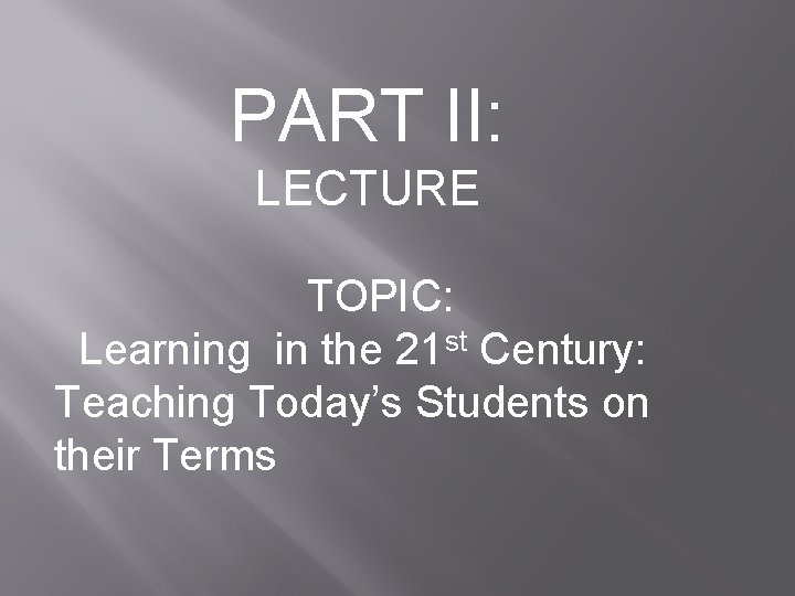 PART II: LECTURE TOPIC: Learning in the 21 st Century: Teaching Today’s Students on