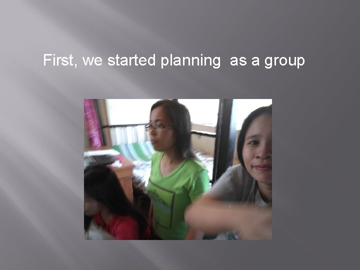 First, we started planning as a group 