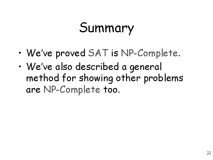 Summary • We’ve proved SAT is NP-Complete. • We’ve also described a general method