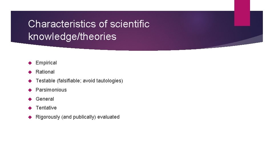 Characteristics of scientific knowledge/theories Empirical Rational Testable (falsifiable; avoid tautologies) Parsimonious General Tentative Rigorously