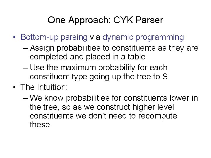 One Approach: CYK Parser • Bottom-up parsing via dynamic programming – Assign probabilities to