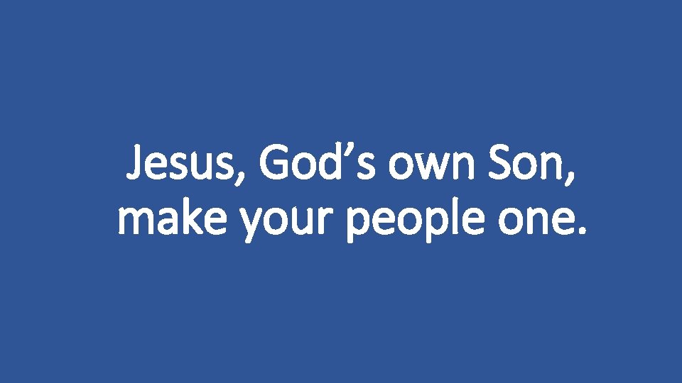Jesus, God’s own Son, make your people one. 