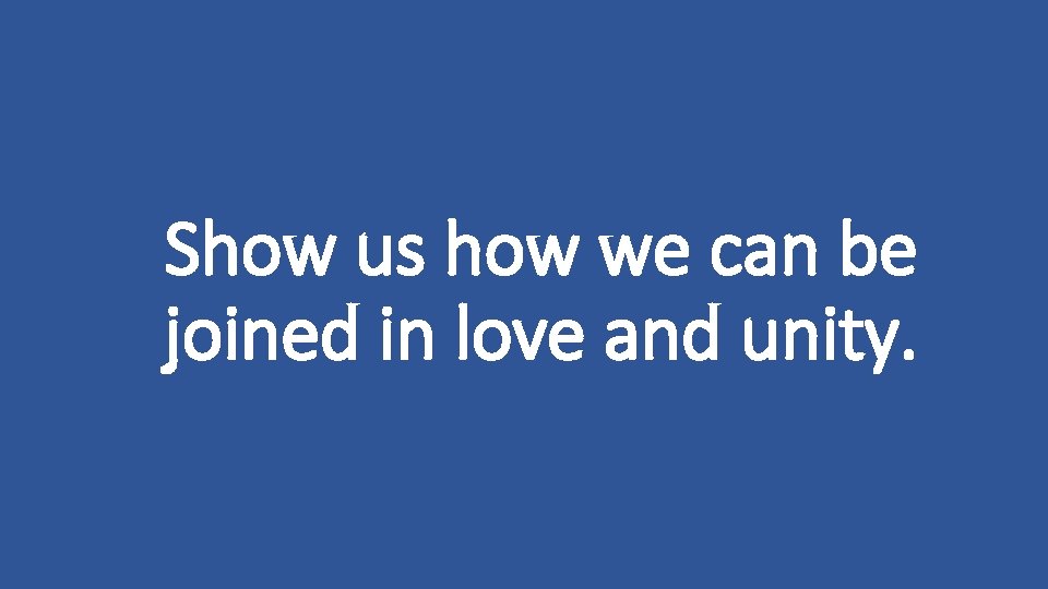 Show us how we can be joined in love and unity. 