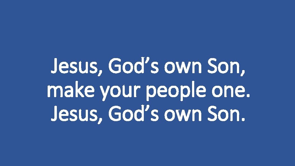 Jesus, God’s own Son, make your people one. Jesus, God’s own Son. 
