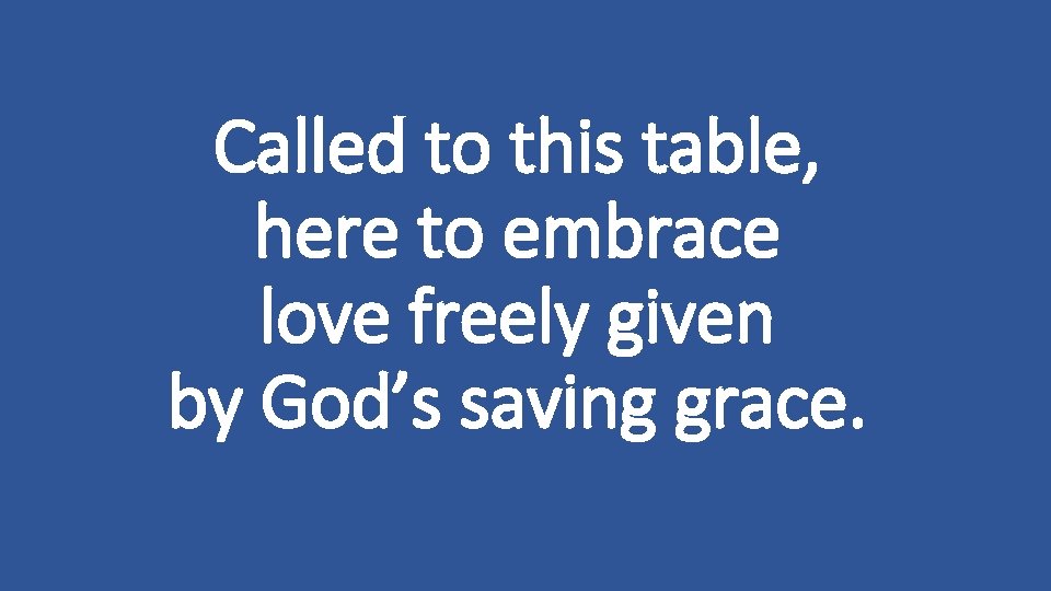 Called to this table, here to embrace love freely given by God’s saving grace.