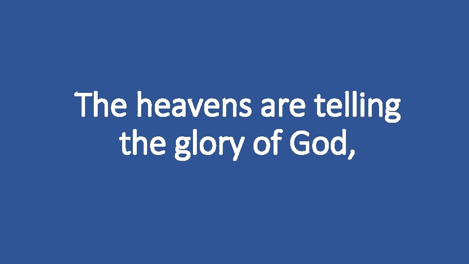 The heavens are telling the glory of God, 