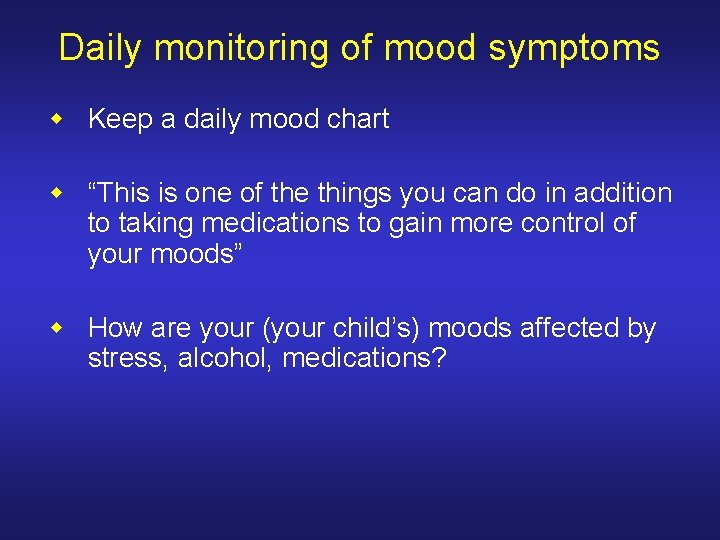 Daily monitoring of mood symptoms w Keep a daily mood chart w “This is