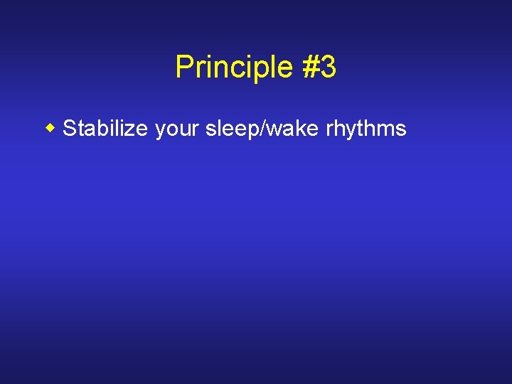 Principle #3 w Stabilize your sleep/wake rhythms 